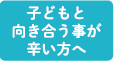 子どもと向き合う事が辛い方へ