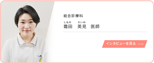 総合診療科 霜田英見 医師のインタビューを見る