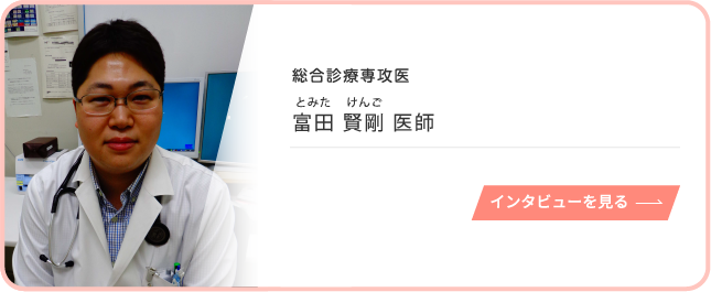 総合診療専攻医 富田 賢剛 医師 インタビューを見る